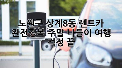 🚗💨 노원구 상계8동 렌트카 완전정복! 주말 나들이, 여행 걱정 끝! ✨