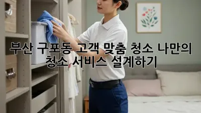 부산 구포동 고객 맞춤 청소: 나만의 청소 서비스 설계하기